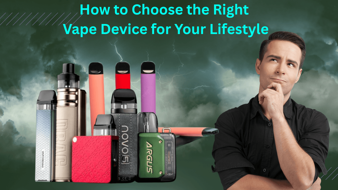 How to Choose the Right Vape Device for Your Lifestyle